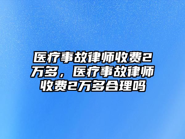 醫(yī)療事故律師收費2萬多，醫(yī)療事故律師收費2萬多合理嗎