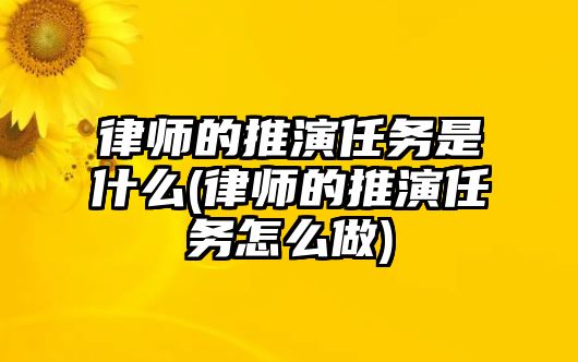 律師的推演任務是什么(律師的推演任務怎么做)