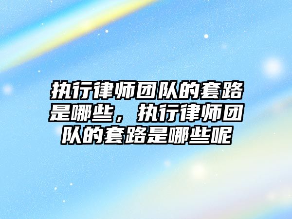 執行律師團隊的套路是哪些，執行律師團隊的套路是哪些呢