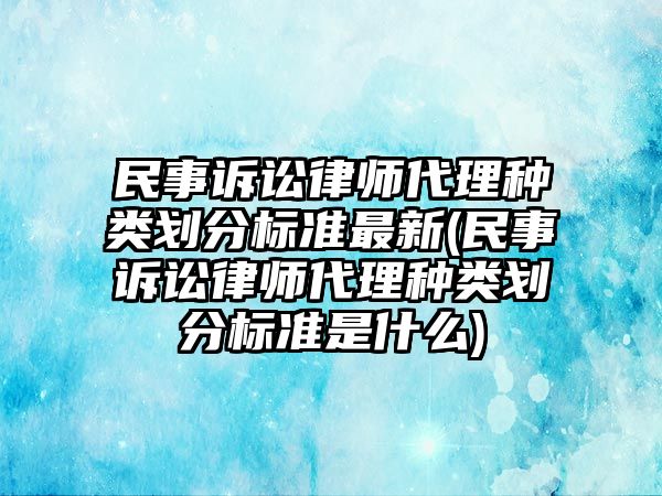 民事訴訟律師代理種類劃分標(biāo)準(zhǔn)最新(民事訴訟律師代理種類劃分標(biāo)準(zhǔn)是什么)