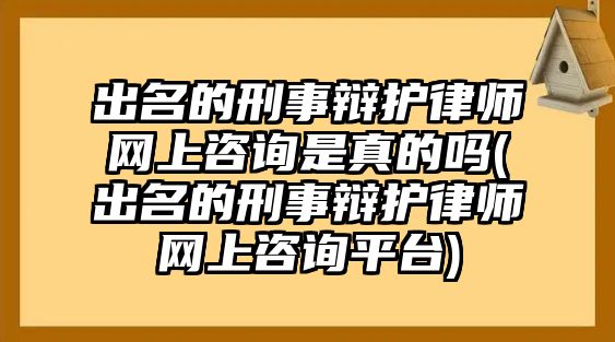 出名的刑事辯護律師網上咨詢是真的嗎(出名的刑事辯護律師網上咨詢平臺)