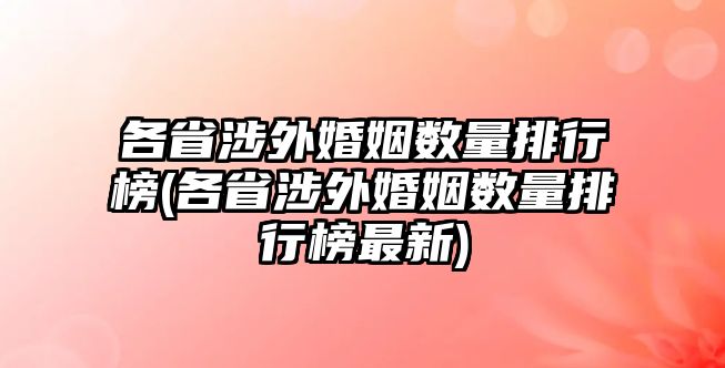 各省涉外婚姻數(shù)量排行榜(各省涉外婚姻數(shù)量排行榜最新)