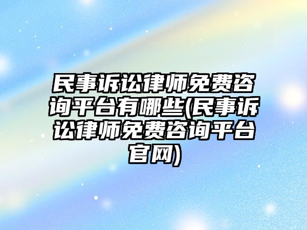 民事訴訟律師免費(fèi)咨詢平臺(tái)有哪些(民事訴訟律師免費(fèi)咨詢平臺(tái)官網(wǎng))