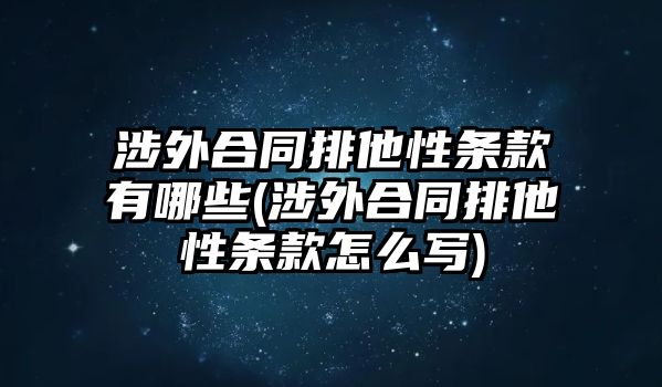 涉外合同排他性條款有哪些(涉外合同排他性條款怎么寫)