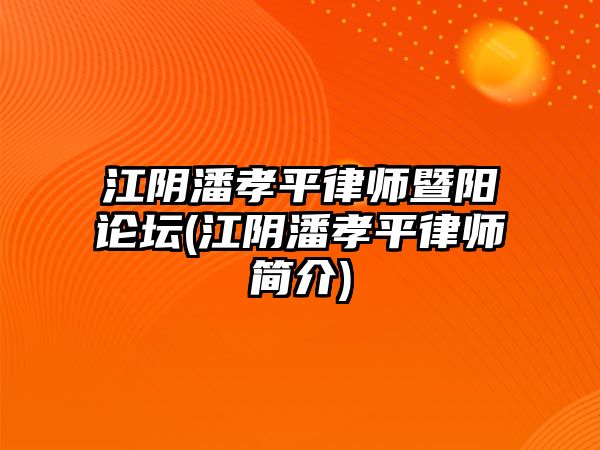 江陰潘孝平律師暨陽論壇(江陰潘孝平律師簡介)