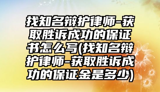 找知名辯護(hù)律師-獲取勝訴成功的保證書怎么寫(找知名辯護(hù)律師-獲取勝訴成功的保證金是多少)