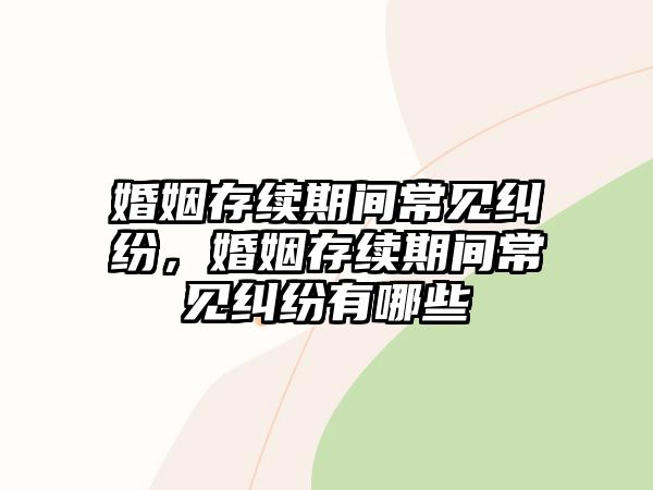 婚姻存續期間常見糾紛，婚姻存續期間常見糾紛有哪些