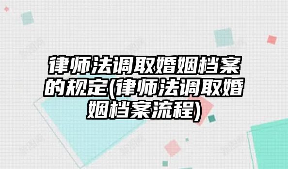 律師法調取婚姻檔案的規(guī)定(律師法調取婚姻檔案流程)