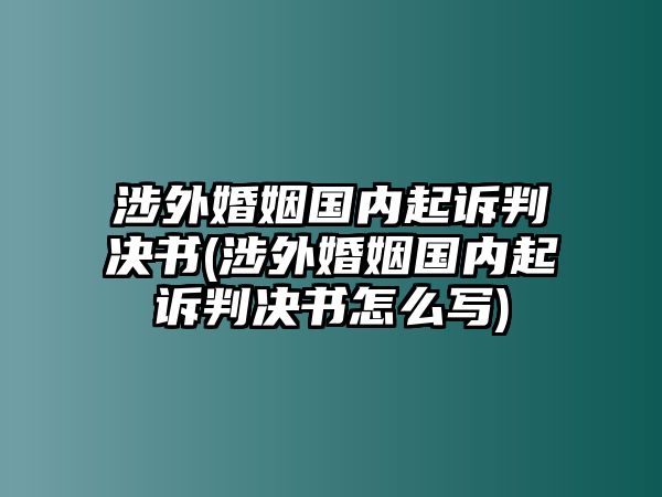 涉外婚姻國內起訴判決書(涉外婚姻國內起訴判決書怎么寫)