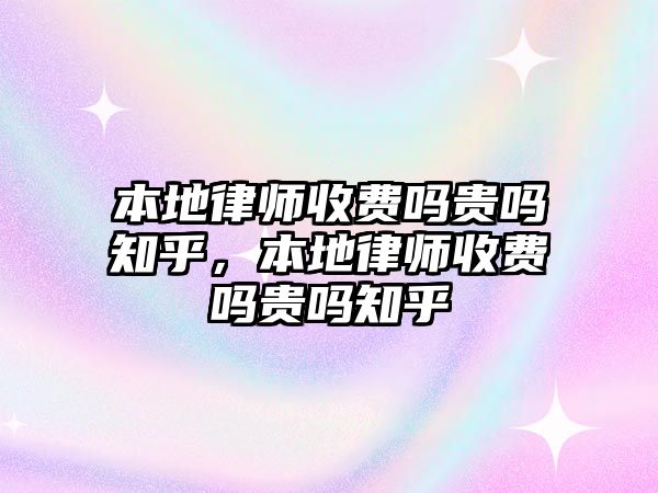 本地律師收費嗎貴嗎知乎，本地律師收費嗎貴嗎知乎