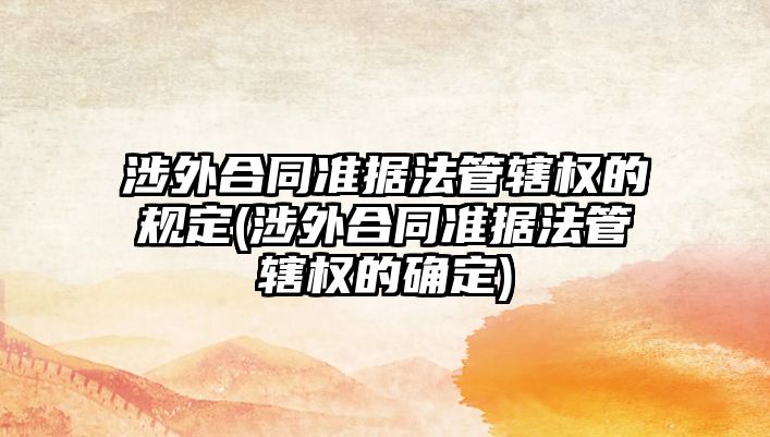 涉外合同準據法管轄權的規定(涉外合同準據法管轄權的確定)