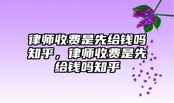 律師收費是先給錢嗎知乎，律師收費是先給錢嗎知乎