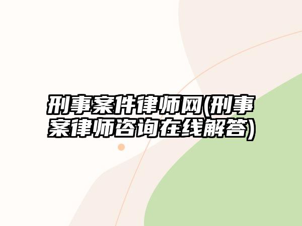 刑事案件律師網(wǎng)(刑事案律師咨詢?cè)诰€解答)