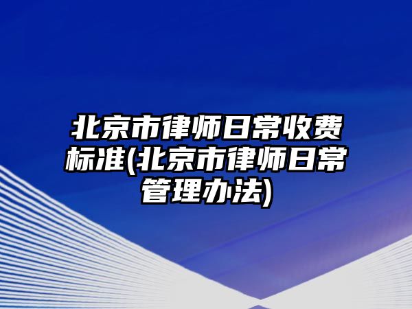 北京市律師日常收費標準(北京市律師日常管理辦法)