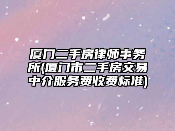 廈門二手房律師事務(wù)所(廈門市二手房交易中介服務(wù)費(fèi)收費(fèi)標(biāo)準(zhǔn))