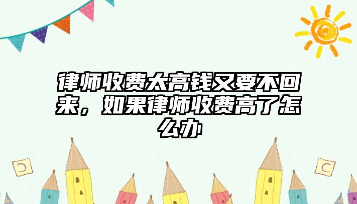 律師收費太高錢又要不回來，如果律師收費高了怎么辦