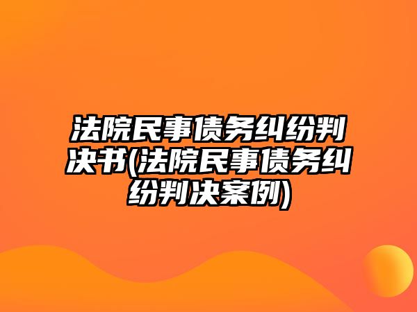 法院民事債務(wù)糾紛判決書(法院民事債務(wù)糾紛判決案例)