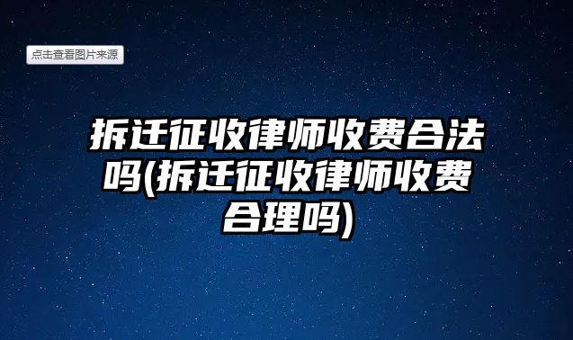 拆遷征收律師收費合法嗎(拆遷征收律師收費合理嗎)