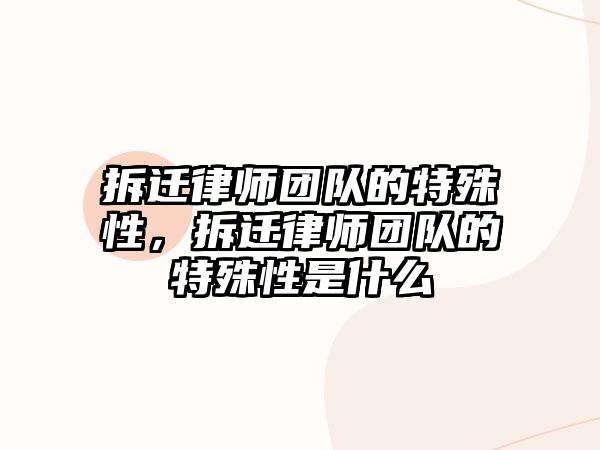 拆遷律師團(tuán)隊(duì)的特殊性，拆遷律師團(tuán)隊(duì)的特殊性是什么