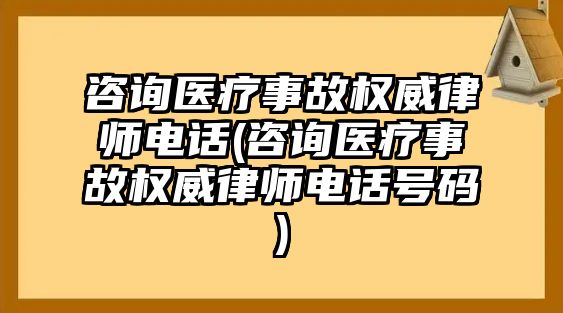 咨詢醫(yī)療事故權威律師電話(咨詢醫(yī)療事故權威律師電話號碼)