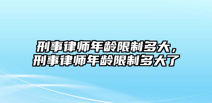 刑事律師年齡限制多大，刑事律師年齡限制多大了