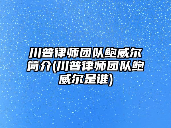 川普律師團隊鮑威爾簡介(川普律師團隊鮑威爾是誰)