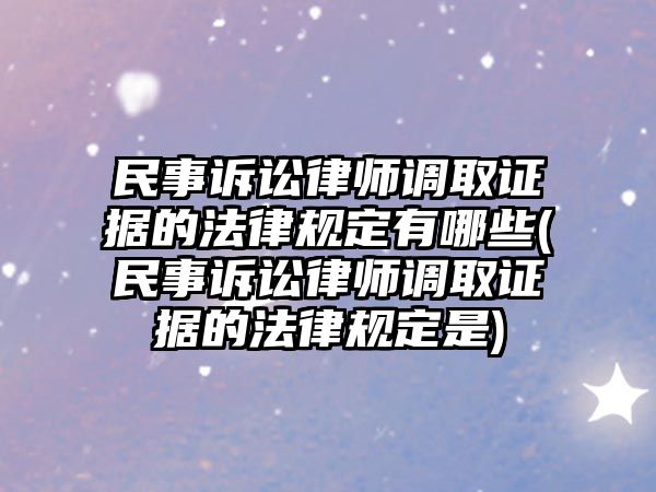 民事訴訟律師調取證據的法律規定有哪些(民事訴訟律師調取證據的法律規定是)