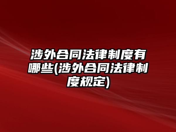 涉外合同法律制度有哪些(涉外合同法律制度規定)