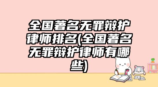 全國著名無罪辯護(hù)律師排名(全國著名無罪辯護(hù)律師有哪些)