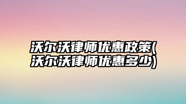 沃爾沃律師優惠政策(沃爾沃律師優惠多少)