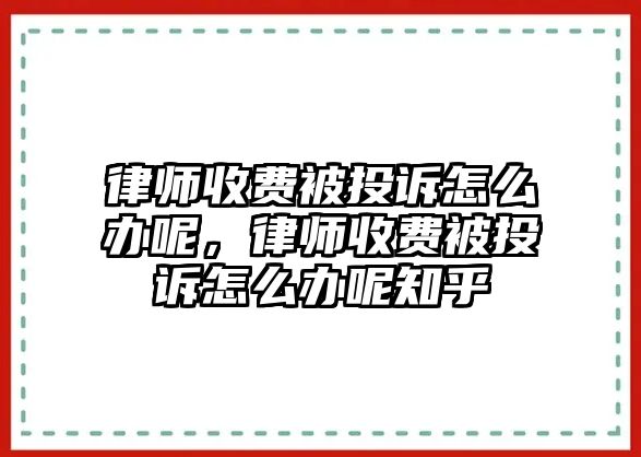 律師收費被投訴怎么辦呢，律師收費被投訴怎么辦呢知乎