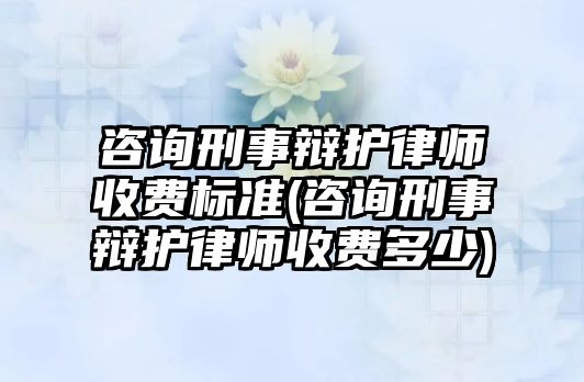 咨詢刑事辯護(hù)律師收費(fèi)標(biāo)準(zhǔn)(咨詢刑事辯護(hù)律師收費(fèi)多少)