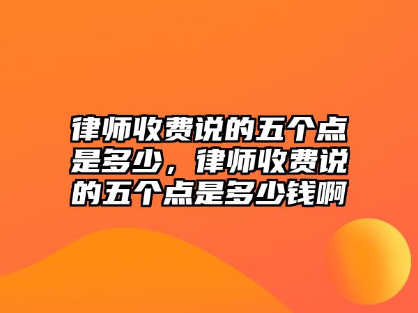 律師收費說的五個點是多少，律師收費說的五個點是多少錢啊