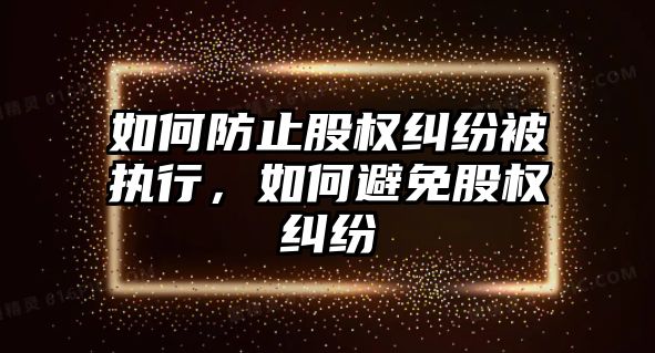 如何防止股權糾紛被執行，如何避免股權糾紛