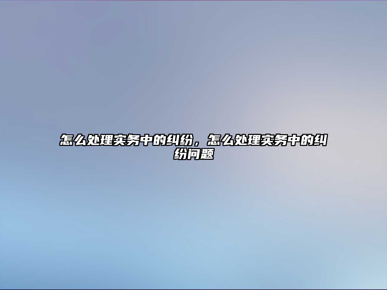 怎么處理實務中的糾紛，怎么處理實務中的糾紛問題