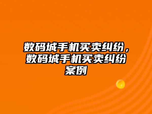 數碼城手機買賣糾紛，數碼城手機買賣糾紛案例