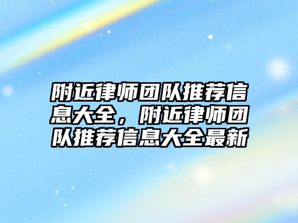 附近律師團隊推薦信息大全，附近律師團隊推薦信息大全最新