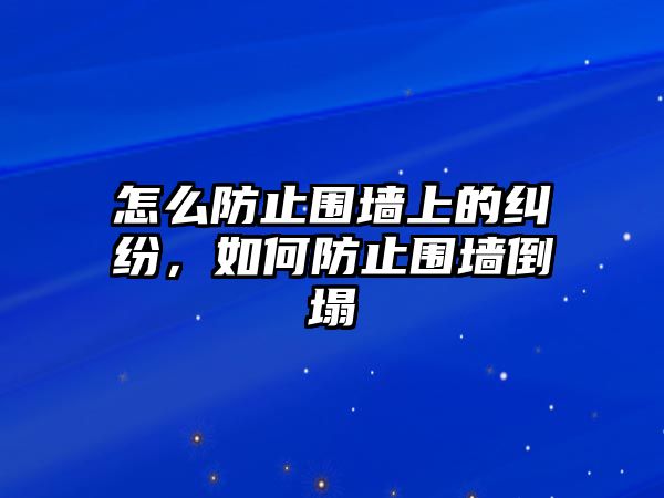 怎么防止圍墻上的糾紛，如何防止圍墻倒塌