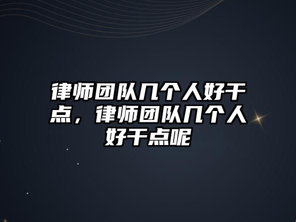 律師團(tuán)隊(duì)幾個(gè)人好干點(diǎn)，律師團(tuán)隊(duì)幾個(gè)人好干點(diǎn)呢