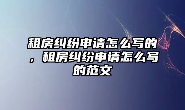 租房糾紛申請怎么寫的，租房糾紛申請怎么寫的范文