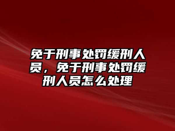 免于刑事處罰緩刑人員，免于刑事處罰緩刑人員怎么處理