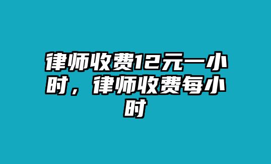 律師收費12元一小時，律師收費每小時