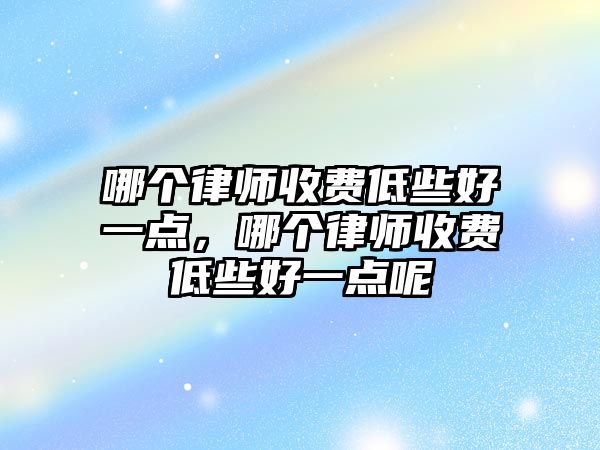 哪個律師收費低些好一點，哪個律師收費低些好一點呢