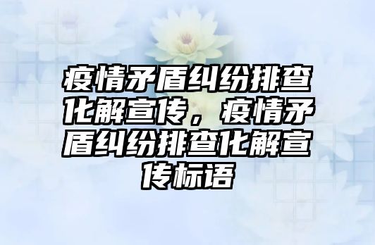 疫情矛盾糾紛排查化解宣傳，疫情矛盾糾紛排查化解宣傳標語