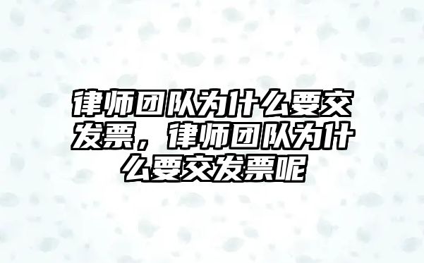 律師團隊為什么要交發(fā)票，律師團隊為什么要交發(fā)票呢