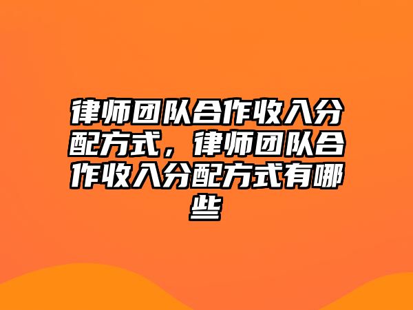 律師團(tuán)隊(duì)合作收入分配方式，律師團(tuán)隊(duì)合作收入分配方式有哪些