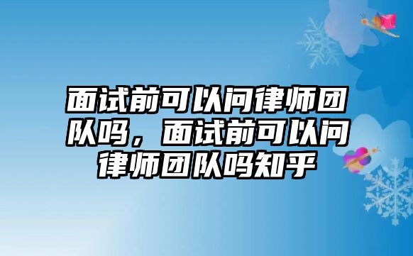 面試前可以問律師團隊嗎，面試前可以問律師團隊嗎知乎