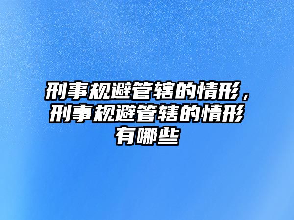 刑事規避管轄的情形，刑事規避管轄的情形有哪些