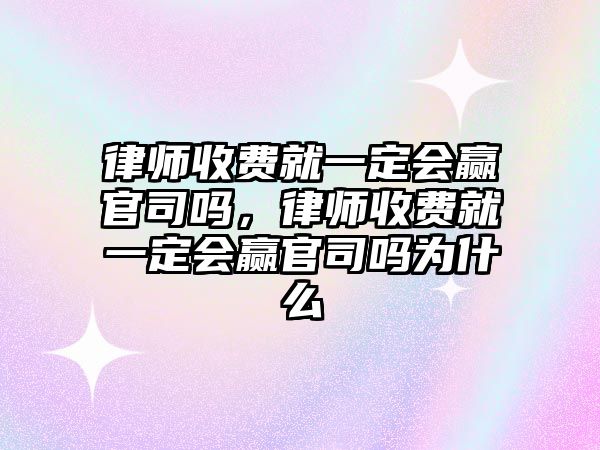 律師收費就一定會贏官司嗎，律師收費就一定會贏官司嗎為什么