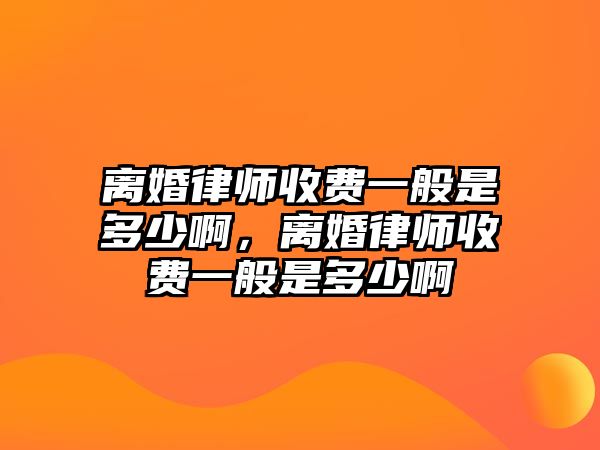 離婚律師收費(fèi)一般是多少啊，離婚律師收費(fèi)一般是多少啊